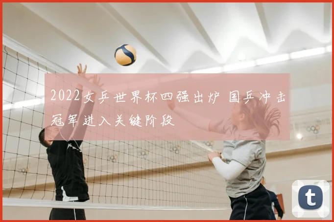 2022女乒世界杯四强出炉 国乒冲击冠军进入关键阶段