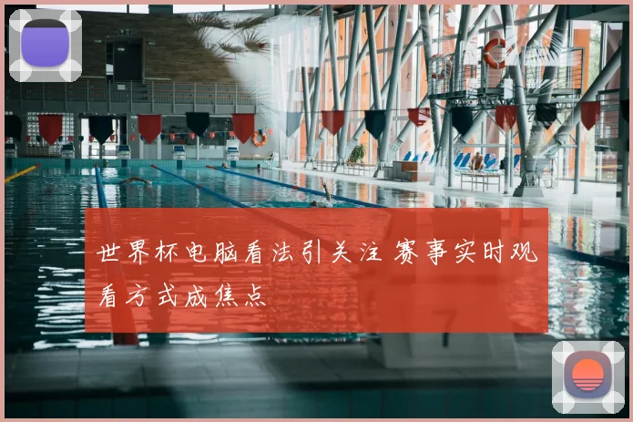 世界杯电脑看法引关注 赛事实时观看方式成焦点