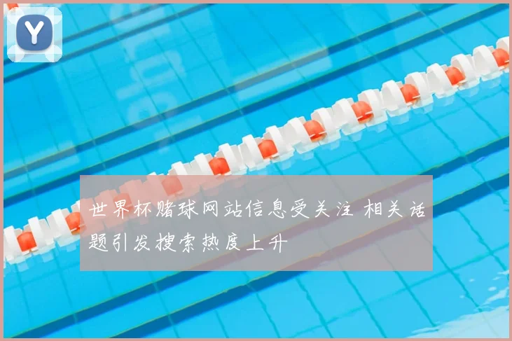 世界杯赌球网站信息受关注 相关话题引发搜索热度上升