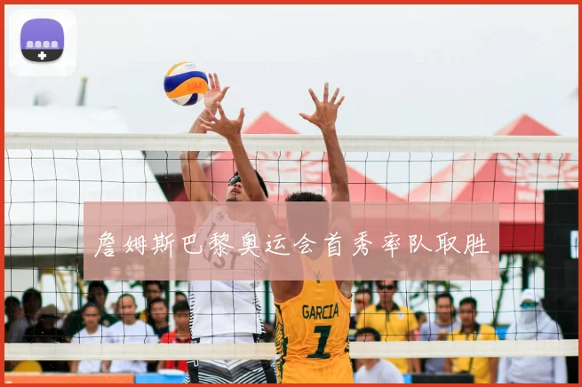 詹姆斯巴黎奥运会首秀率队取胜
