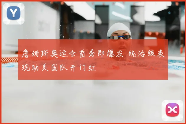 詹姆斯奥运会首秀即爆发 统治级表现助美国队开门红