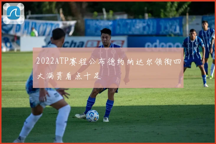 2022ATP赛程公布德约纳达尔领衔四大满贯看点十足