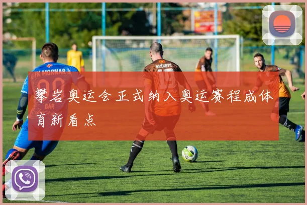 攀岩奥运会正式纳入奥运赛程成体育新看点