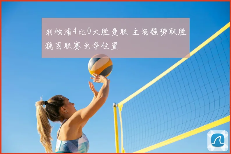 利物浦4比0大胜曼联 主场强势取胜稳固联赛竞争位置