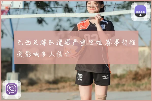 巴西足球队遭遇严重空难 赛事行程受影响多人伤亡
