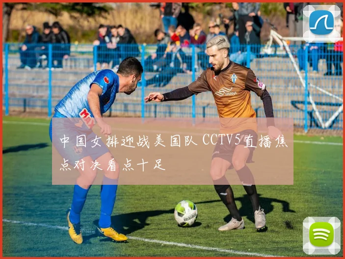 中国女排迎战美国队 CCTV5直播焦点对决看点十足