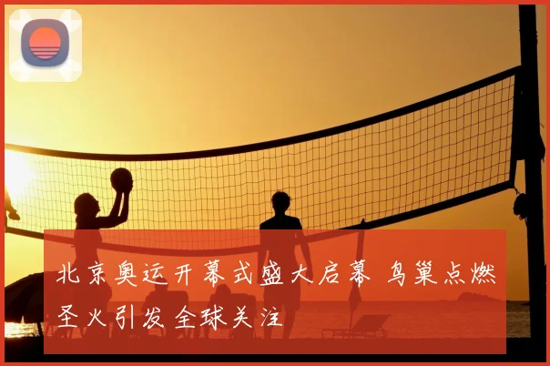 北京奥运开幕式盛大启幕 鸟巢点燃圣火引发全球关注