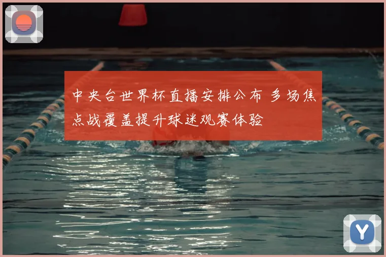 中央台世界杯直播安排公布 多场焦点战覆盖提升球迷观赛体验