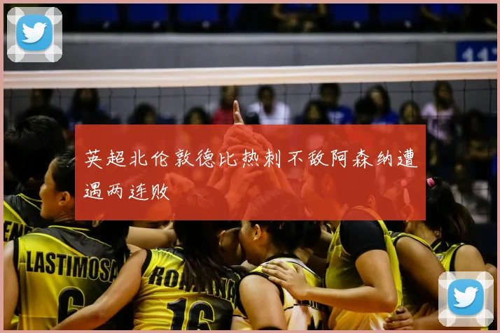 英超北伦敦德比热刺不敌阿森纳遭遇两连败