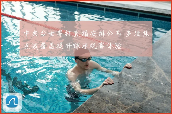 中央台世界杯直播安排公布 多场焦点战覆盖提升球迷观赛体验