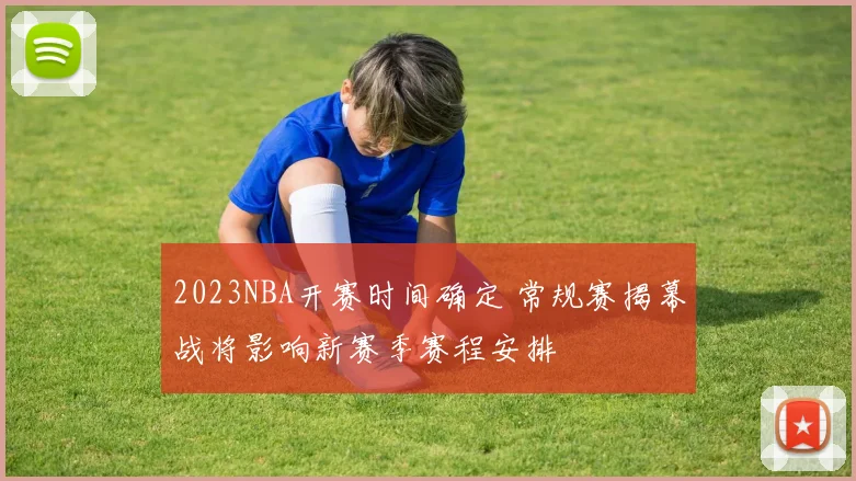 2023NBA开赛时间确定 常规赛揭幕战将影响新赛季赛程安排