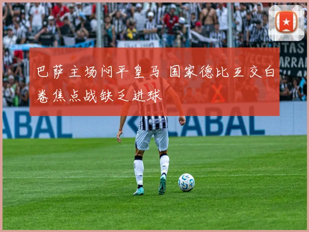 巴萨主场闷平皇马 国家德比互交白卷焦点战缺乏进球