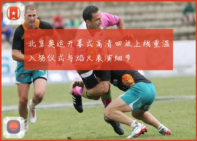 北京奥运开幕式高清回放上线重温入场仪式与焰火表演细节