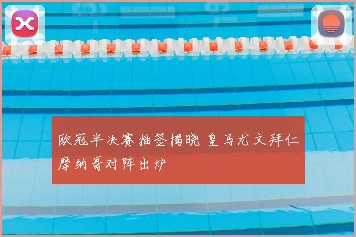 欧冠半决赛抽签揭晓 皇马尤文拜仁摩纳哥对阵出炉